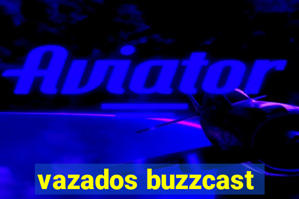 vazados buzzcast